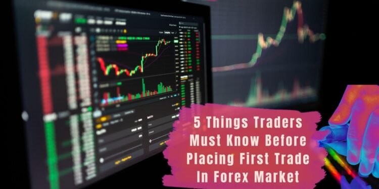 5 Things Traders Must Know Before Placing First Trade In Forex Market