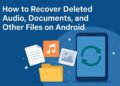 How to Recover Deleted Audio, Documents, and Other Files on Android
