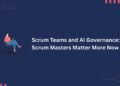Scrum Teams and AI Governance: Why Scrum Masters Matter More Now